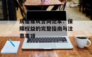 房屋建筑合同范本：保障权益的完整指南与注意事项