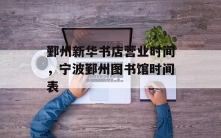 鄞州新华书店营业时间，宁波鄞州图书馆时间表