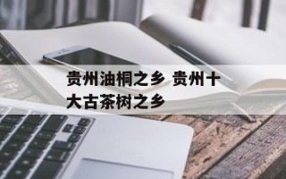 贵州油桐之乡 贵州十大古茶树之乡