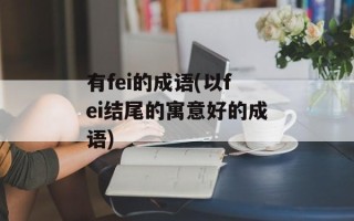 有fei的成语(以fei结尾的寓意好的成语)