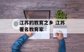 江苏的教育之乡 江苏著名教育家