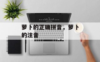 萝卜的正确拼音，萝卜的注音
