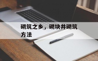 砌筑之乡，砌块井砌筑方法