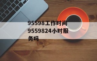 95598工作时间 9559824小时服务吗