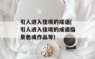 引人进入佳境的成语(引人进入佳境的成语指景色或作品等)