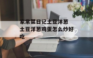 家常菜日记土豆洋葱 土豆洋葱鸡蛋怎么炒好吃