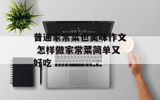 普通家常菜也美味作文 怎样做家常菜简单又好吃