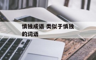 慎独成语 类似于慎独的词语