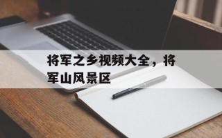 将军之乡视频大全，将军山风景区