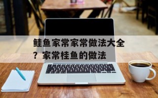鲑鱼家常家常做法大全？家常桂鱼的做法