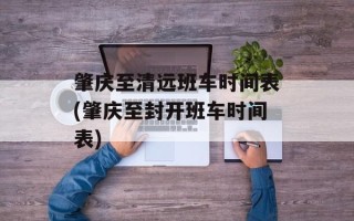 肇庆至清远班车时间表(肇庆至封开班车时间表)