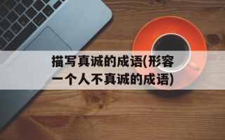 描写真诚的成语(形容一个人不真诚的成语)