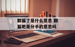 翻篇了是什么意思 翻篇吧是分手的意思吗