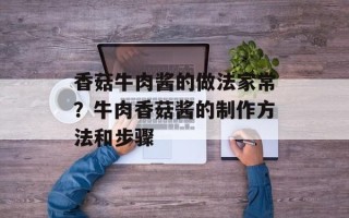 香菇牛肉酱的做法家常？牛肉香菇酱的制作方法和步骤
