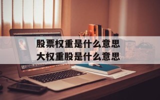股票权重是什么意思 大权重股是什么意思