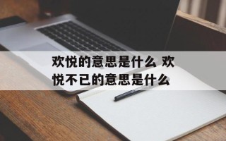 欢悦的意思是什么 欢悦不已的意思是什么