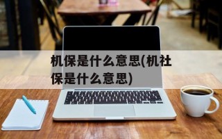 机保是什么意思(机社保是什么意思)