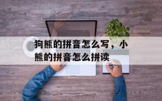狗熊的拼音怎么写，小熊的拼音怎么拼读