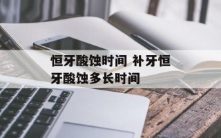 恒牙酸蚀时间 补牙恒牙酸蚀多长时间