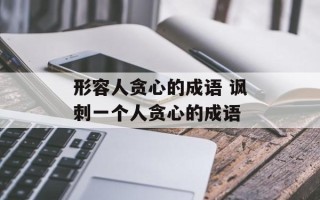 形容人贪心的成语 讽刺一个人贪心的成语