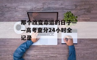 那个改变命运的日子——高考查分24小时全记录