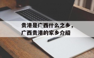 贵港是广西什么之乡，广西贵港的家乡介绍