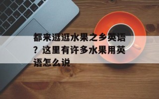 都来逛逛水果之乡英语？这里有许多水果用英语怎么说