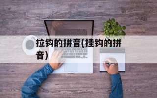 拉钩的拼音(挂钩的拼音)