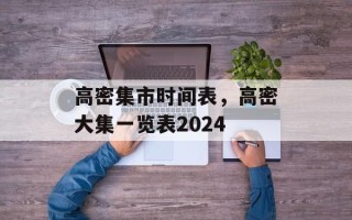 高密集市时间表，高密大集一览表2024