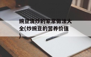 豌豆清炒的家常做法大全(炒豌豆的营养价值)