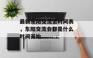 最新东阳交流会时间表，东阳交流会都是什么时间开始