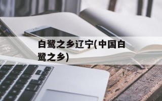 白鹭之乡辽宁(中国白鹭之乡)