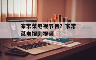 家常菜电视节目？家常菜电视剧视频