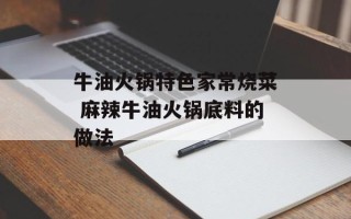 牛油火锅特色家常烧菜 麻辣牛油火锅底料的做法