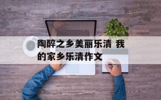 陶醉之乡美丽乐清 我的家乡乐清作文