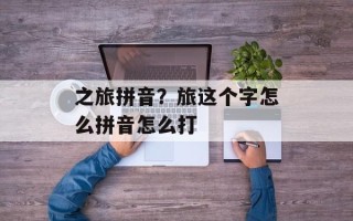 之旅拼音？旅这个字怎么拼音怎么打