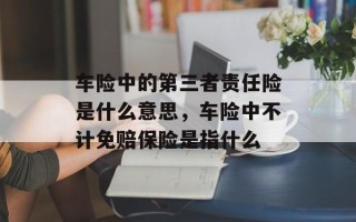 车险中的第三者责任险是什么意思，车险中不计免赔保险是指什么