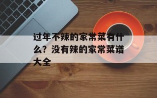 过年不辣的家常菜有什么？没有辣的家常菜谱大全