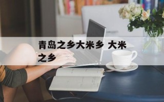 青岛之乡大米乡 大米之乡