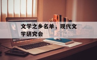 文学之乡名单，现代文学研究会