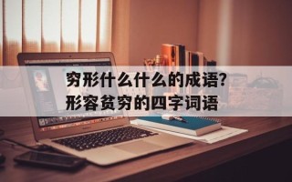 穷形什么什么的成语？形容贫穷的四字词语