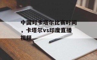 中国对卡塔尔比赛时间，卡塔尔vs印度直播视频
