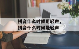 拼音什么时候用轻声，拼音什么时候是轻声