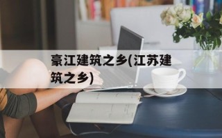 豪江建筑之乡(江苏建筑之乡)
