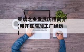 豆腐之乡发展历程简介(我开豆腐加工厂经历)