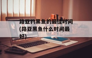 路亚钓黑鱼的最佳时间(路亚黑鱼什么时间最好)