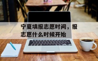 宁夏填报志愿时间，报志愿什么时候开始