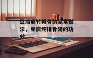 豆腐腐竹排骨的家常做法，豆腐炖排骨汤的功效