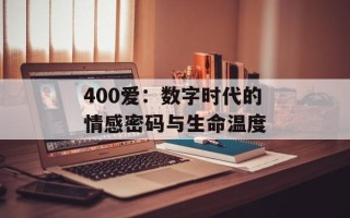 400爱：数字时代的情感密码与生命温度