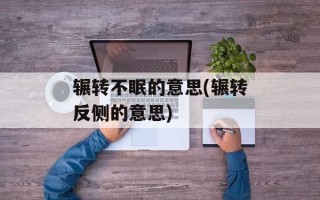 辗转不眠的意思(辗转反侧的意思)